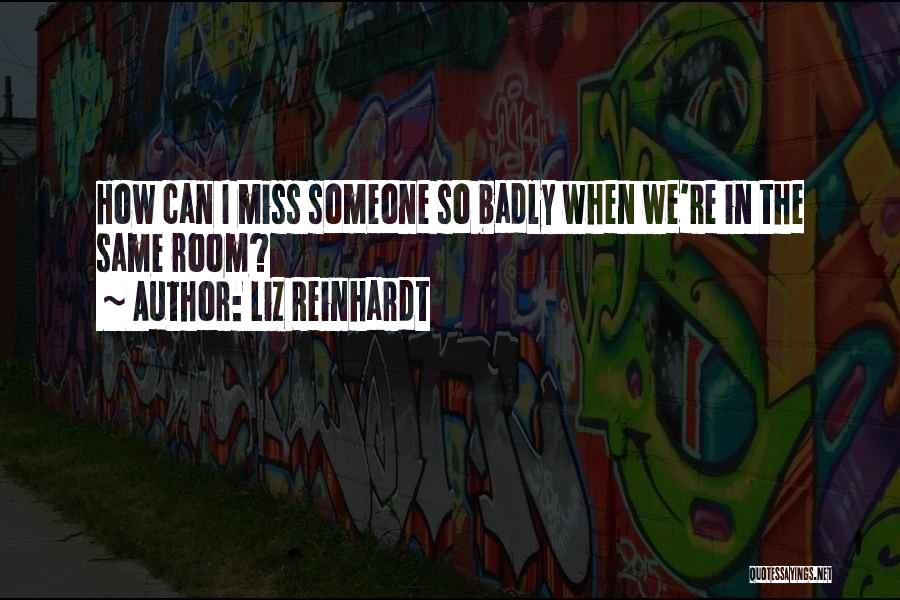 Liz Reinhardt Quotes: How Can I Miss Someone So Badly When We're In The Same Room?