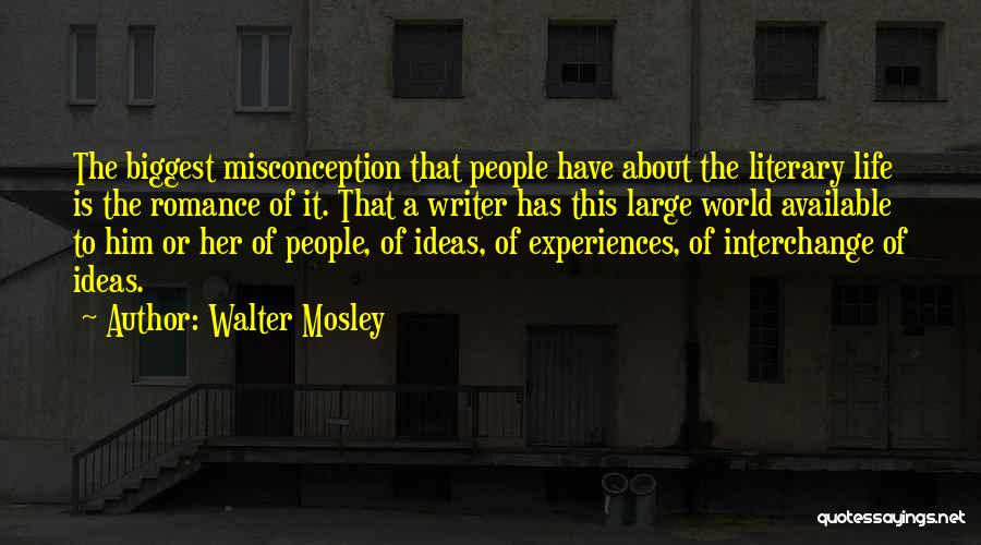 Walter Mosley Quotes: The Biggest Misconception That People Have About The Literary Life Is The Romance Of It. That A Writer Has This