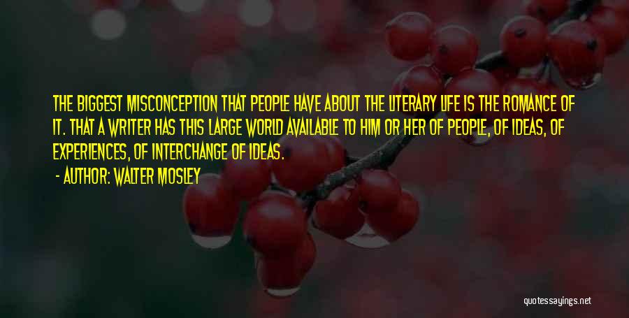Walter Mosley Quotes: The Biggest Misconception That People Have About The Literary Life Is The Romance Of It. That A Writer Has This