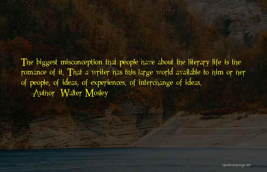 Walter Mosley Quotes: The Biggest Misconception That People Have About The Literary Life Is The Romance Of It. That A Writer Has This