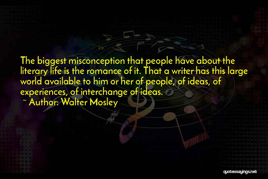 Walter Mosley Quotes: The Biggest Misconception That People Have About The Literary Life Is The Romance Of It. That A Writer Has This
