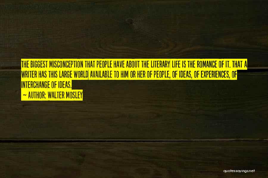 Walter Mosley Quotes: The Biggest Misconception That People Have About The Literary Life Is The Romance Of It. That A Writer Has This