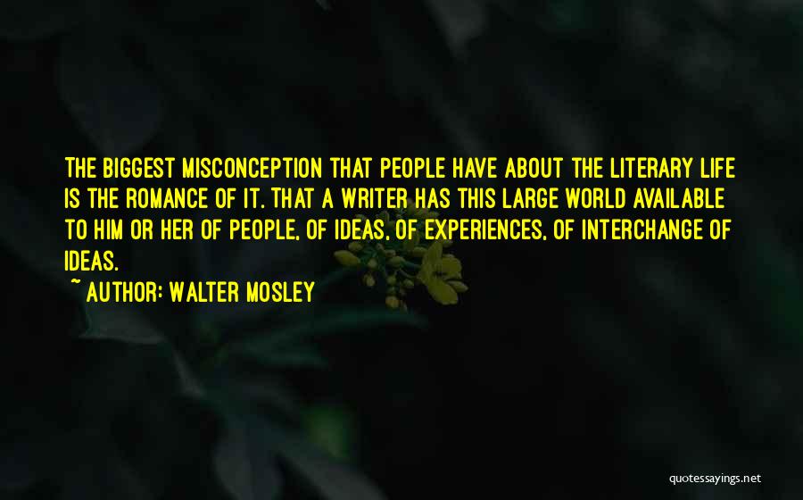 Walter Mosley Quotes: The Biggest Misconception That People Have About The Literary Life Is The Romance Of It. That A Writer Has This
