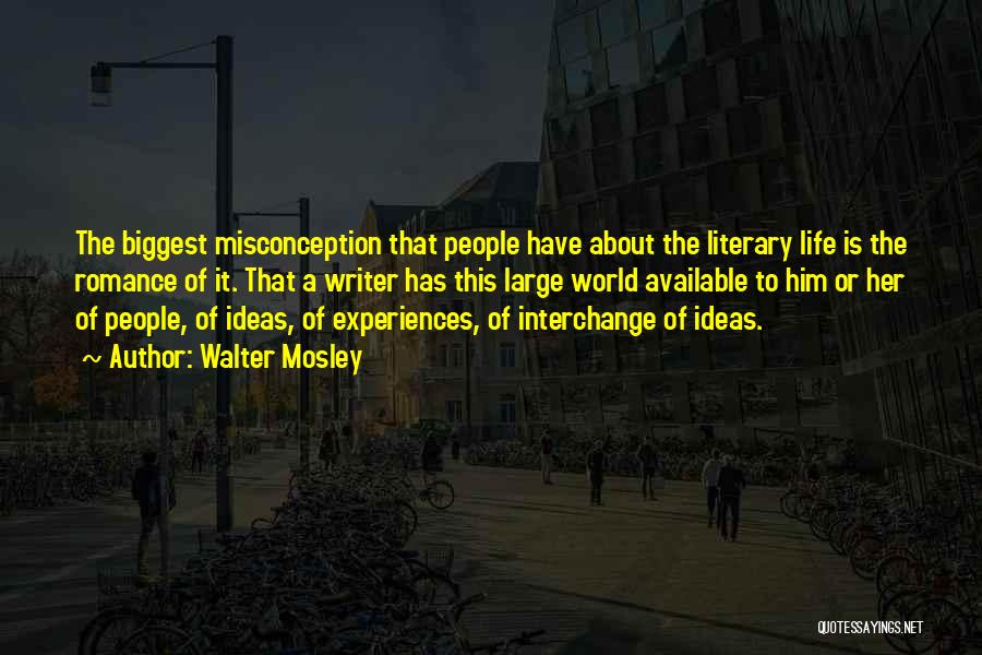 Walter Mosley Quotes: The Biggest Misconception That People Have About The Literary Life Is The Romance Of It. That A Writer Has This