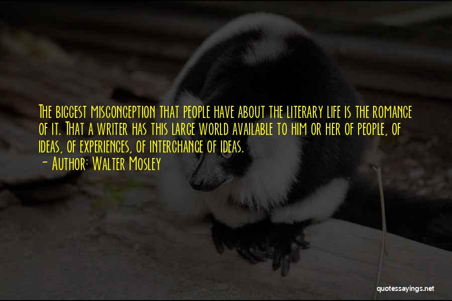 Walter Mosley Quotes: The Biggest Misconception That People Have About The Literary Life Is The Romance Of It. That A Writer Has This