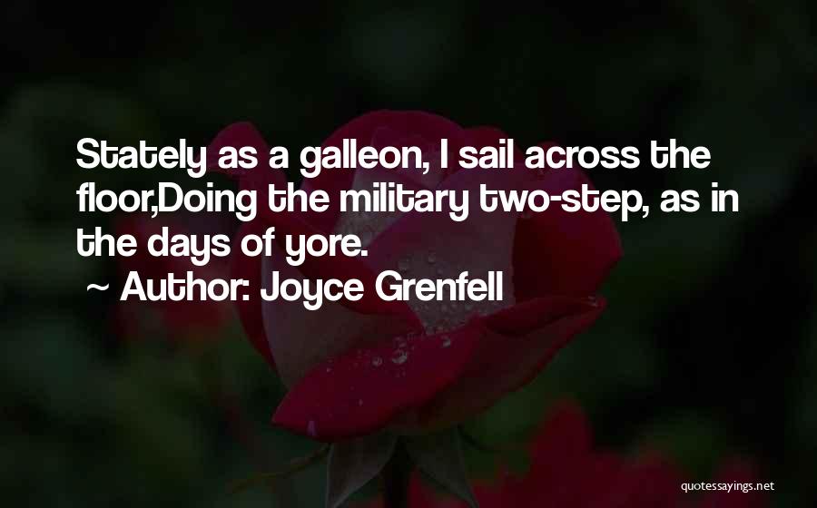 Joyce Grenfell Quotes: Stately As A Galleon, I Sail Across The Floor,doing The Military Two-step, As In The Days Of Yore.