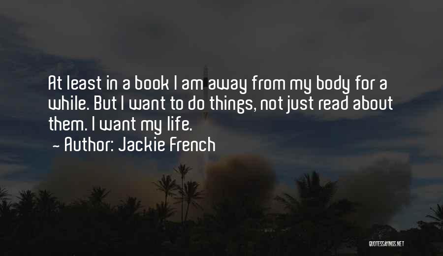 Jackie French Quotes: At Least In A Book I Am Away From My Body For A While. But I Want To Do Things,