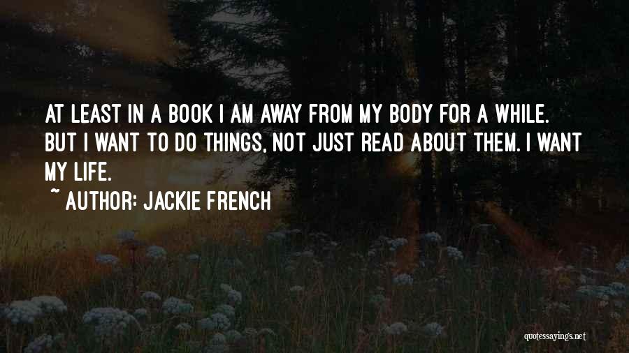 Jackie French Quotes: At Least In A Book I Am Away From My Body For A While. But I Want To Do Things,