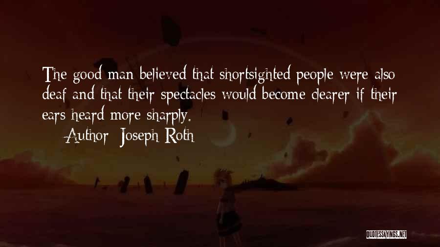 Joseph Roth Quotes: The Good Man Believed That Shortsighted People Were Also Deaf And That Their Spectacles Would Become Clearer If Their Ears