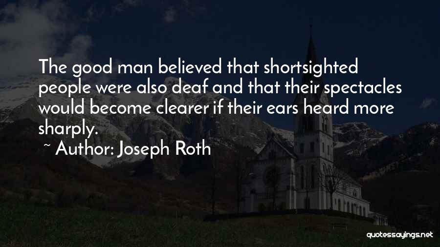 Joseph Roth Quotes: The Good Man Believed That Shortsighted People Were Also Deaf And That Their Spectacles Would Become Clearer If Their Ears