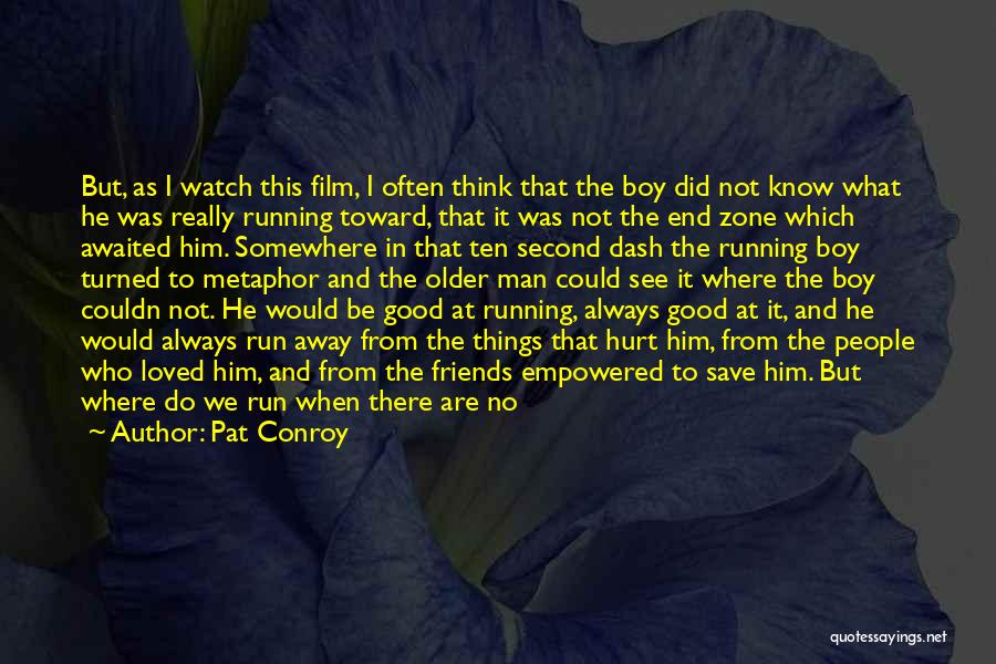 Pat Conroy Quotes: But, As I Watch This Film, I Often Think That The Boy Did Not Know What He Was Really Running