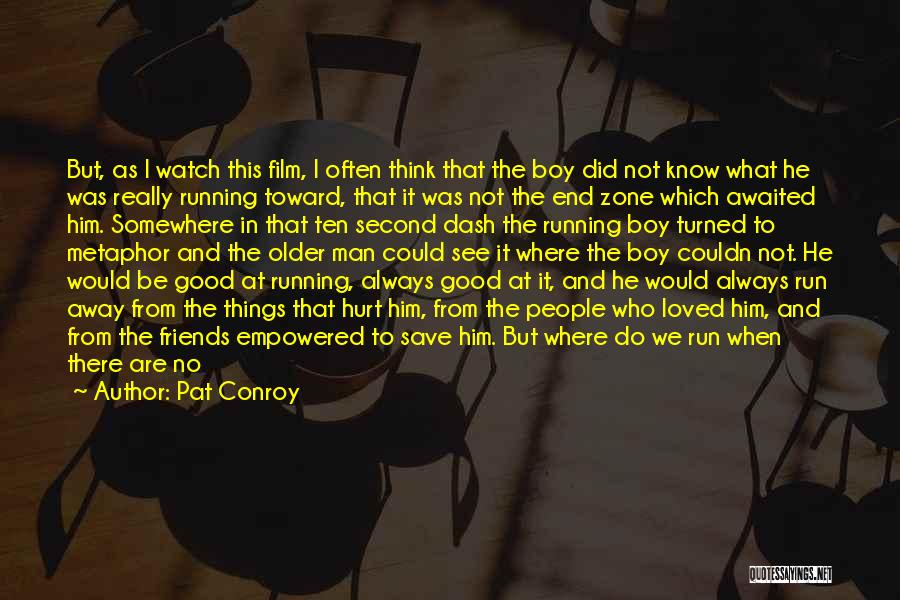 Pat Conroy Quotes: But, As I Watch This Film, I Often Think That The Boy Did Not Know What He Was Really Running