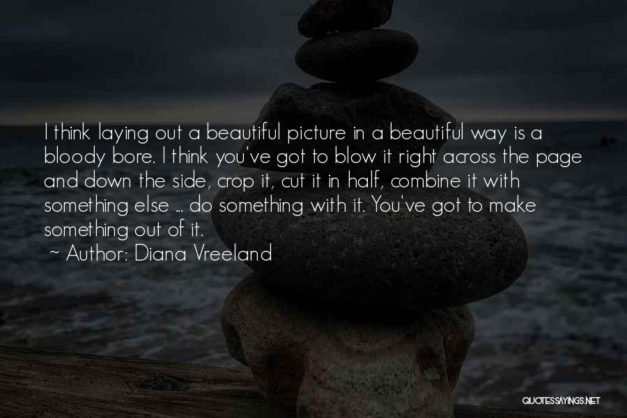 Diana Vreeland Quotes: I Think Laying Out A Beautiful Picture In A Beautiful Way Is A Bloody Bore. I Think You've Got To