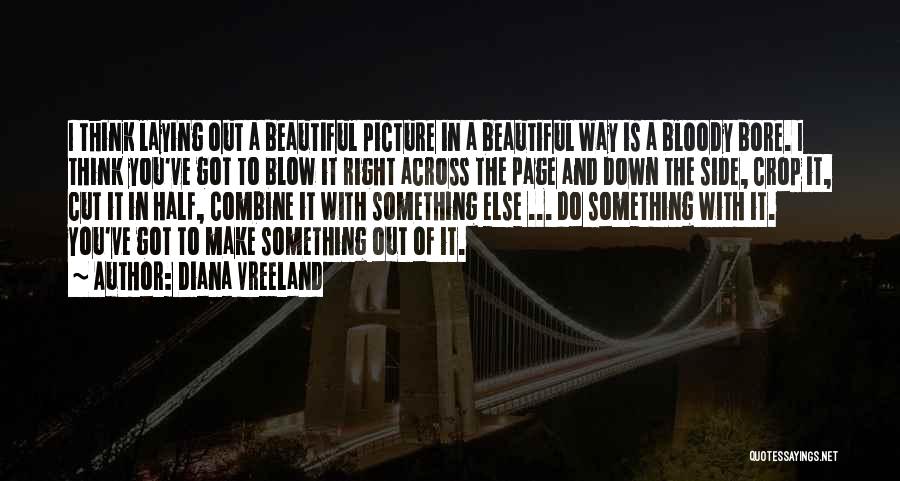 Diana Vreeland Quotes: I Think Laying Out A Beautiful Picture In A Beautiful Way Is A Bloody Bore. I Think You've Got To