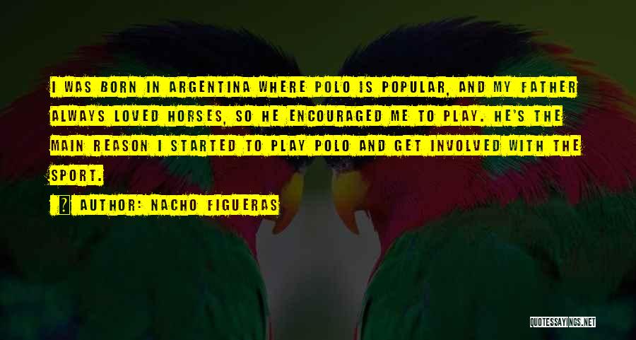 Nacho Figueras Quotes: I Was Born In Argentina Where Polo Is Popular, And My Father Always Loved Horses, So He Encouraged Me To