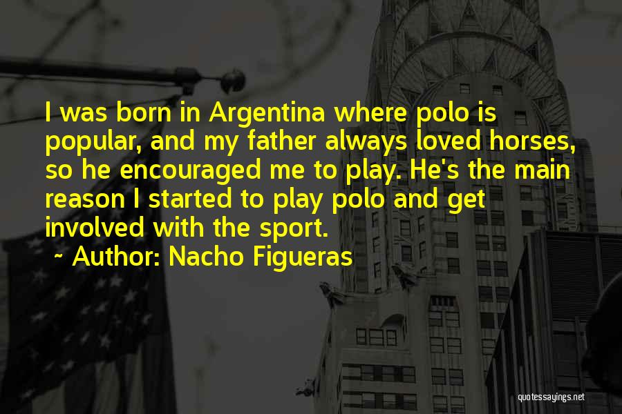 Nacho Figueras Quotes: I Was Born In Argentina Where Polo Is Popular, And My Father Always Loved Horses, So He Encouraged Me To