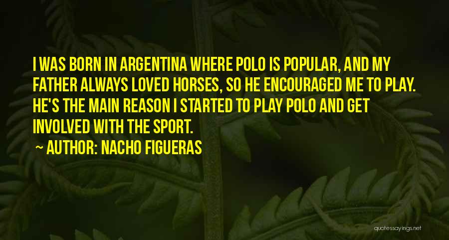 Nacho Figueras Quotes: I Was Born In Argentina Where Polo Is Popular, And My Father Always Loved Horses, So He Encouraged Me To