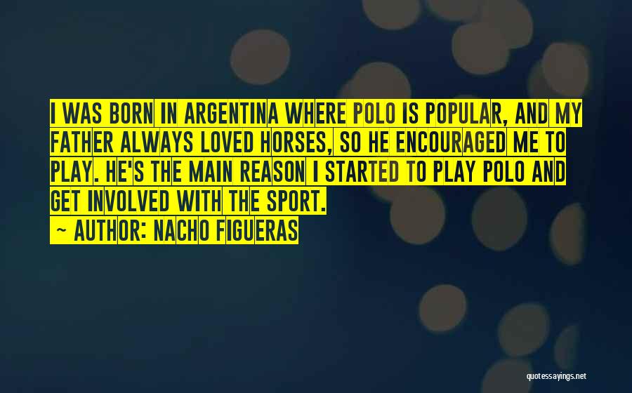 Nacho Figueras Quotes: I Was Born In Argentina Where Polo Is Popular, And My Father Always Loved Horses, So He Encouraged Me To