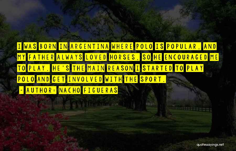 Nacho Figueras Quotes: I Was Born In Argentina Where Polo Is Popular, And My Father Always Loved Horses, So He Encouraged Me To