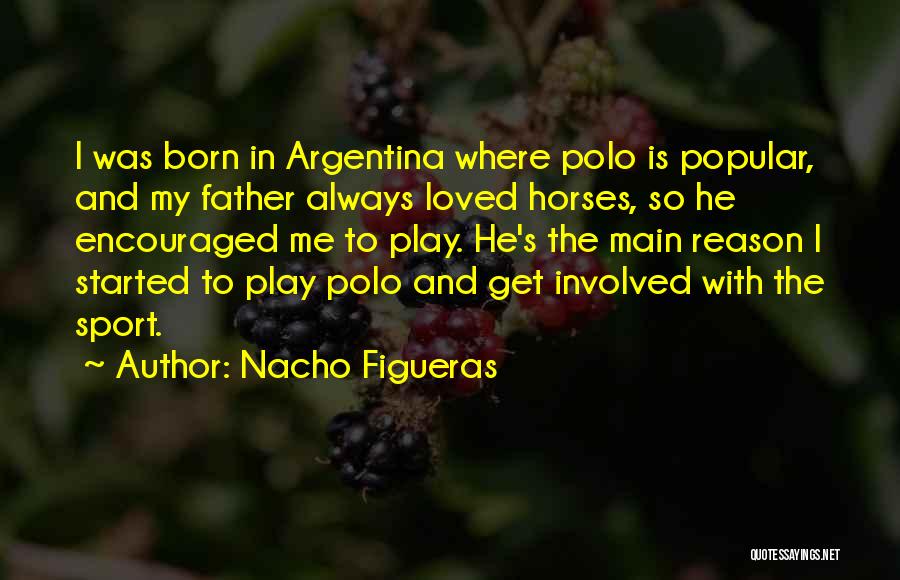 Nacho Figueras Quotes: I Was Born In Argentina Where Polo Is Popular, And My Father Always Loved Horses, So He Encouraged Me To