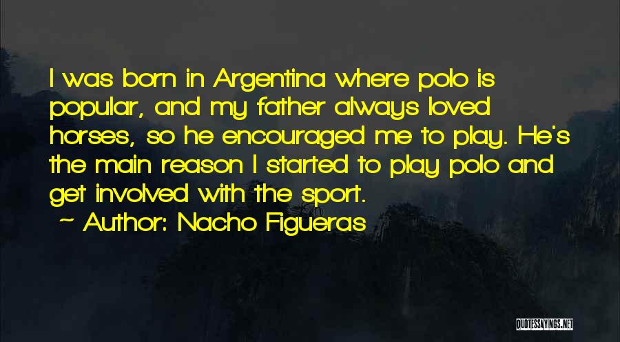Nacho Figueras Quotes: I Was Born In Argentina Where Polo Is Popular, And My Father Always Loved Horses, So He Encouraged Me To