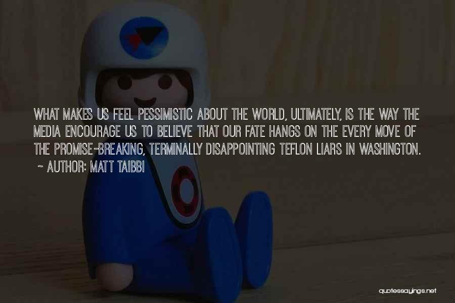 Matt Taibbi Quotes: What Makes Us Feel Pessimistic About The World, Ultimately, Is The Way The Media Encourage Us To Believe That Our