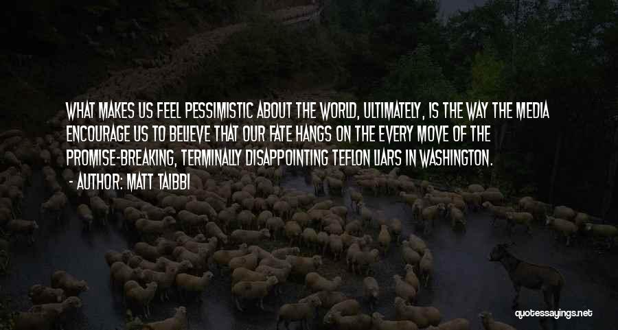 Matt Taibbi Quotes: What Makes Us Feel Pessimistic About The World, Ultimately, Is The Way The Media Encourage Us To Believe That Our