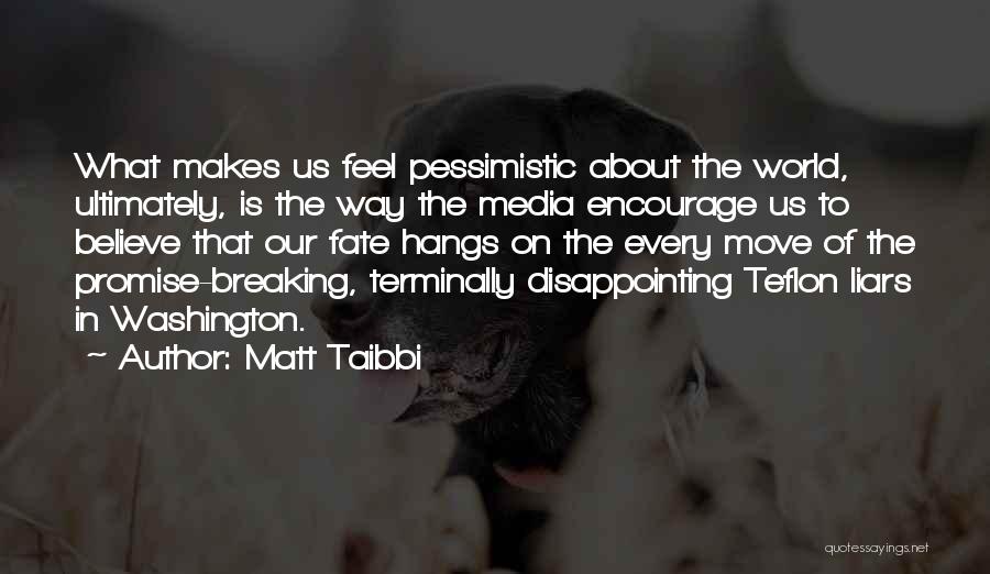 Matt Taibbi Quotes: What Makes Us Feel Pessimistic About The World, Ultimately, Is The Way The Media Encourage Us To Believe That Our