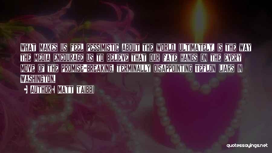 Matt Taibbi Quotes: What Makes Us Feel Pessimistic About The World, Ultimately, Is The Way The Media Encourage Us To Believe That Our