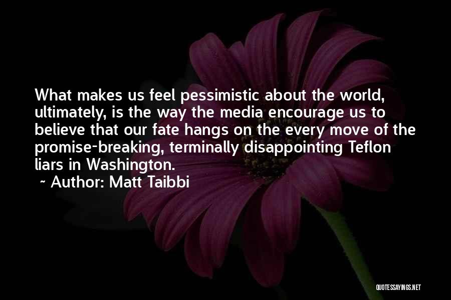 Matt Taibbi Quotes: What Makes Us Feel Pessimistic About The World, Ultimately, Is The Way The Media Encourage Us To Believe That Our