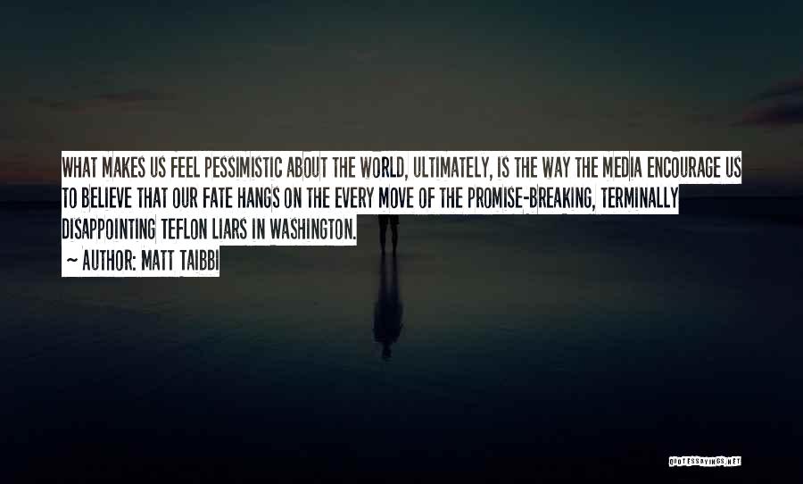 Matt Taibbi Quotes: What Makes Us Feel Pessimistic About The World, Ultimately, Is The Way The Media Encourage Us To Believe That Our