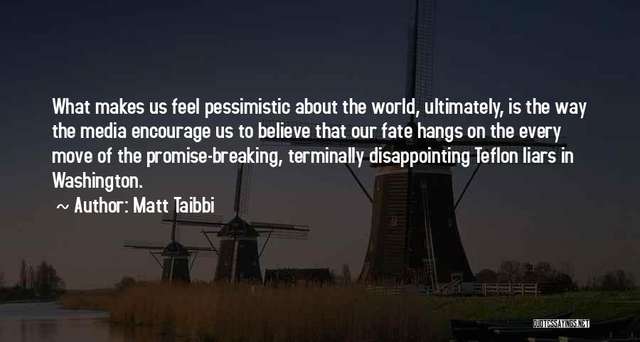 Matt Taibbi Quotes: What Makes Us Feel Pessimistic About The World, Ultimately, Is The Way The Media Encourage Us To Believe That Our