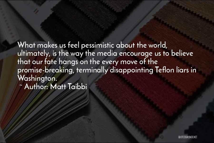 Matt Taibbi Quotes: What Makes Us Feel Pessimistic About The World, Ultimately, Is The Way The Media Encourage Us To Believe That Our