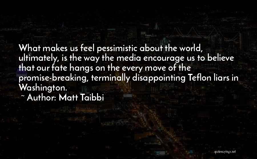 Matt Taibbi Quotes: What Makes Us Feel Pessimistic About The World, Ultimately, Is The Way The Media Encourage Us To Believe That Our