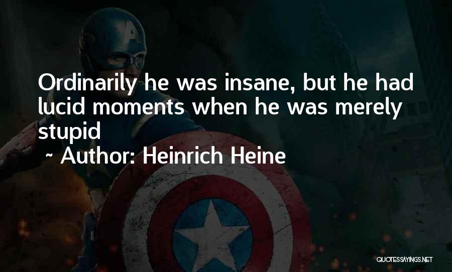 Heinrich Heine Quotes: Ordinarily He Was Insane, But He Had Lucid Moments When He Was Merely Stupid
