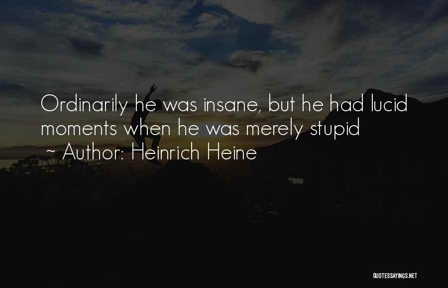 Heinrich Heine Quotes: Ordinarily He Was Insane, But He Had Lucid Moments When He Was Merely Stupid