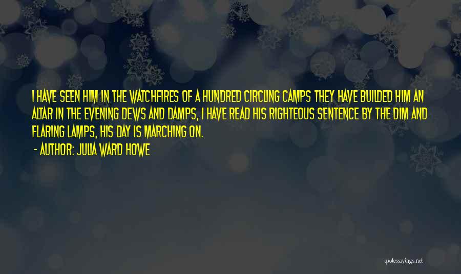 Julia Ward Howe Quotes: I Have Seen Him In The Watchfires Of A Hundred Circling Camps They Have Builded Him An Altar In The