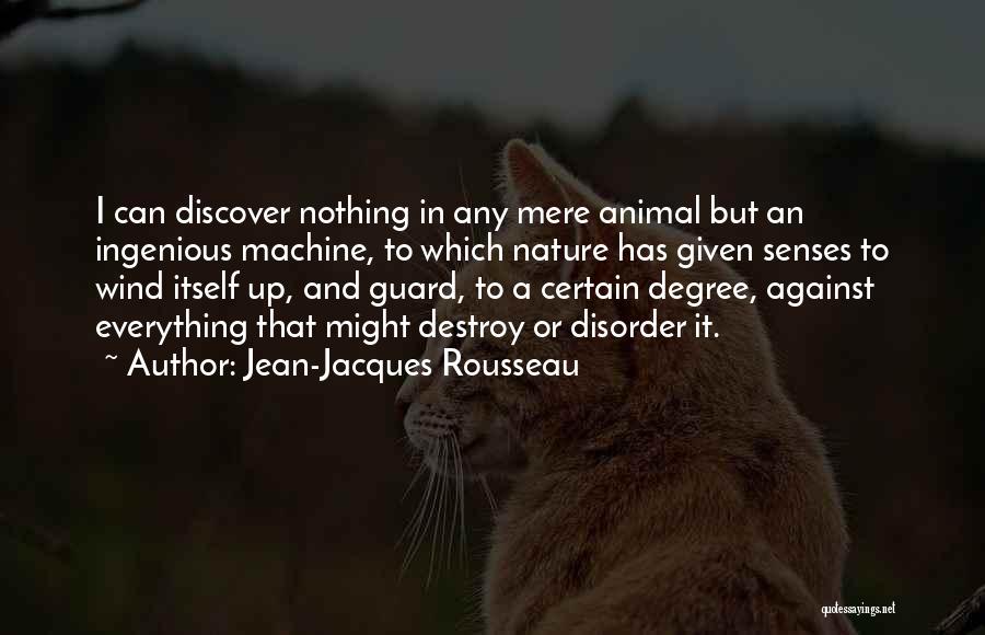 Jean-Jacques Rousseau Quotes: I Can Discover Nothing In Any Mere Animal But An Ingenious Machine, To Which Nature Has Given Senses To Wind