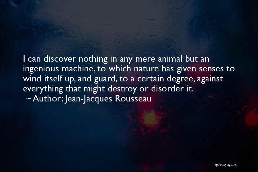 Jean-Jacques Rousseau Quotes: I Can Discover Nothing In Any Mere Animal But An Ingenious Machine, To Which Nature Has Given Senses To Wind