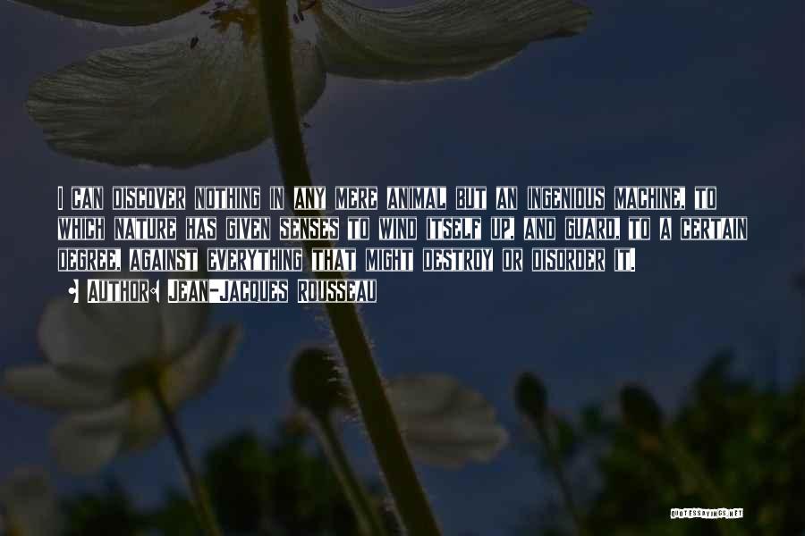 Jean-Jacques Rousseau Quotes: I Can Discover Nothing In Any Mere Animal But An Ingenious Machine, To Which Nature Has Given Senses To Wind