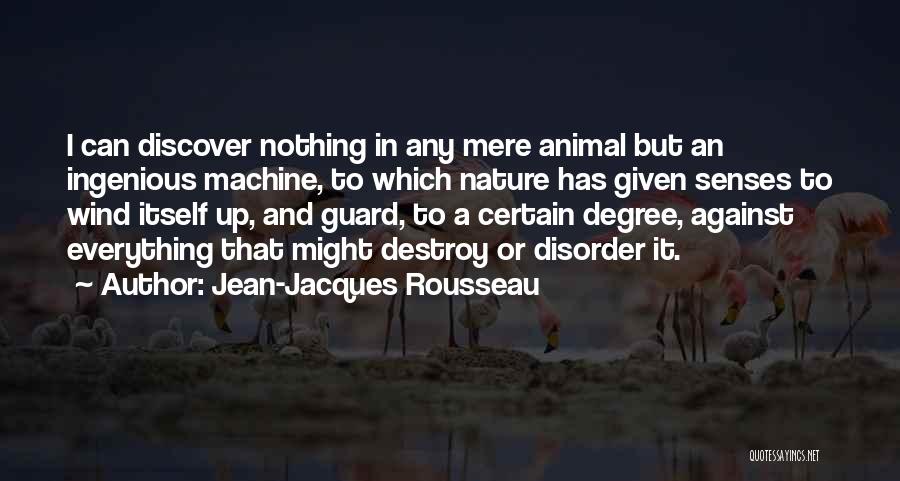 Jean-Jacques Rousseau Quotes: I Can Discover Nothing In Any Mere Animal But An Ingenious Machine, To Which Nature Has Given Senses To Wind