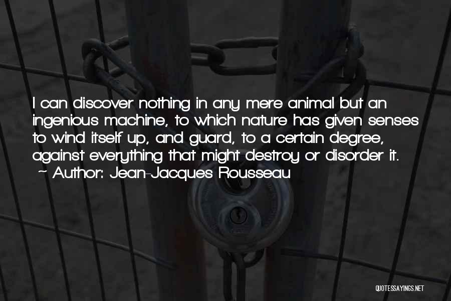 Jean-Jacques Rousseau Quotes: I Can Discover Nothing In Any Mere Animal But An Ingenious Machine, To Which Nature Has Given Senses To Wind