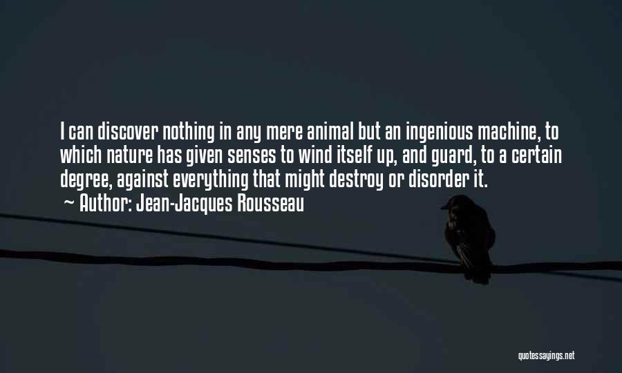 Jean-Jacques Rousseau Quotes: I Can Discover Nothing In Any Mere Animal But An Ingenious Machine, To Which Nature Has Given Senses To Wind