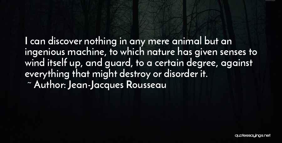 Jean-Jacques Rousseau Quotes: I Can Discover Nothing In Any Mere Animal But An Ingenious Machine, To Which Nature Has Given Senses To Wind