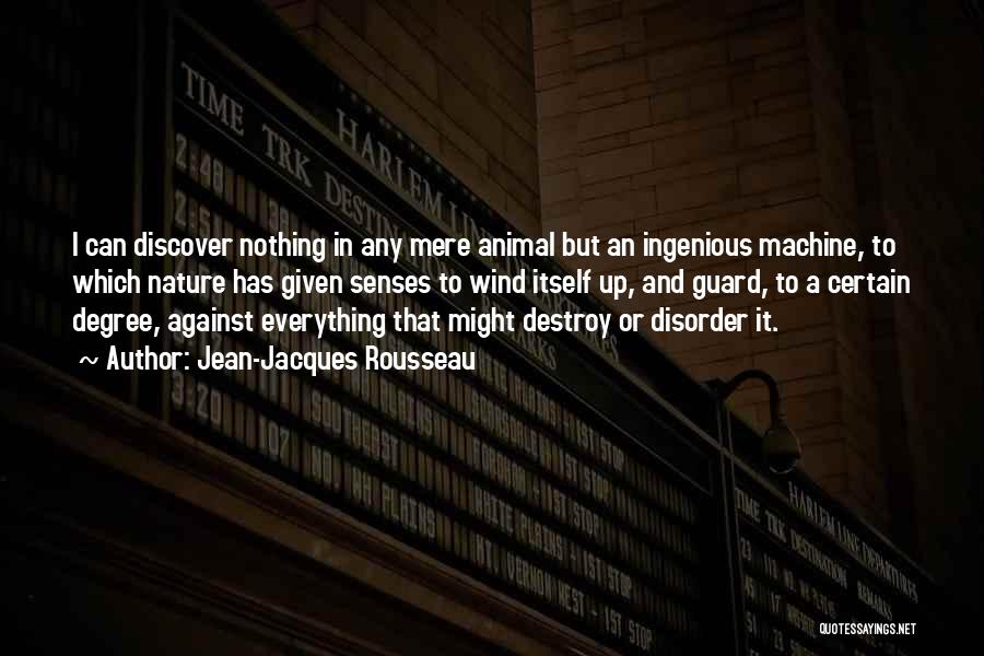 Jean-Jacques Rousseau Quotes: I Can Discover Nothing In Any Mere Animal But An Ingenious Machine, To Which Nature Has Given Senses To Wind