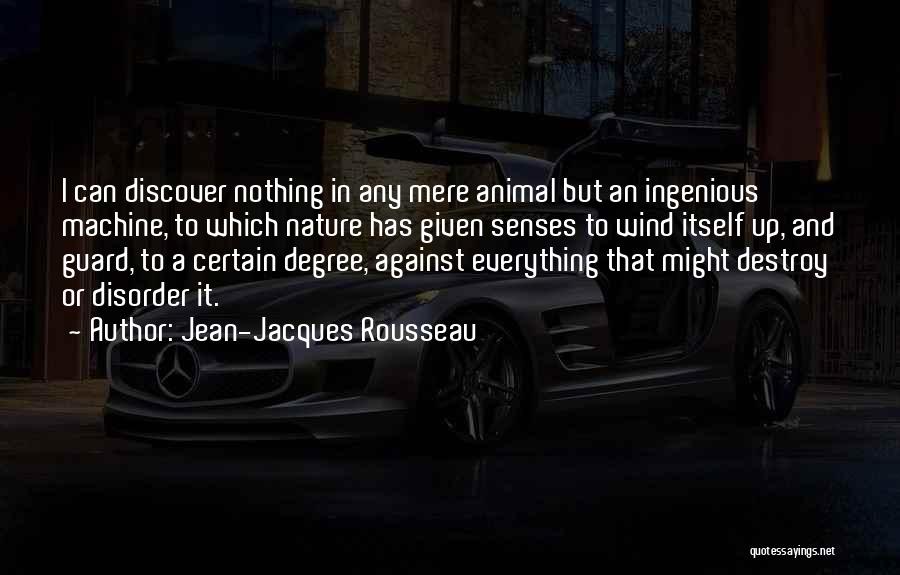 Jean-Jacques Rousseau Quotes: I Can Discover Nothing In Any Mere Animal But An Ingenious Machine, To Which Nature Has Given Senses To Wind