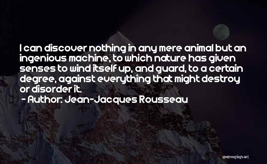 Jean-Jacques Rousseau Quotes: I Can Discover Nothing In Any Mere Animal But An Ingenious Machine, To Which Nature Has Given Senses To Wind