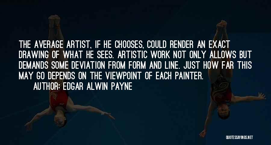 Edgar Alwin Payne Quotes: The Average Artist, If He Chooses, Could Render An Exact Drawing Of What He Sees. Artistic Work Not Only Allows