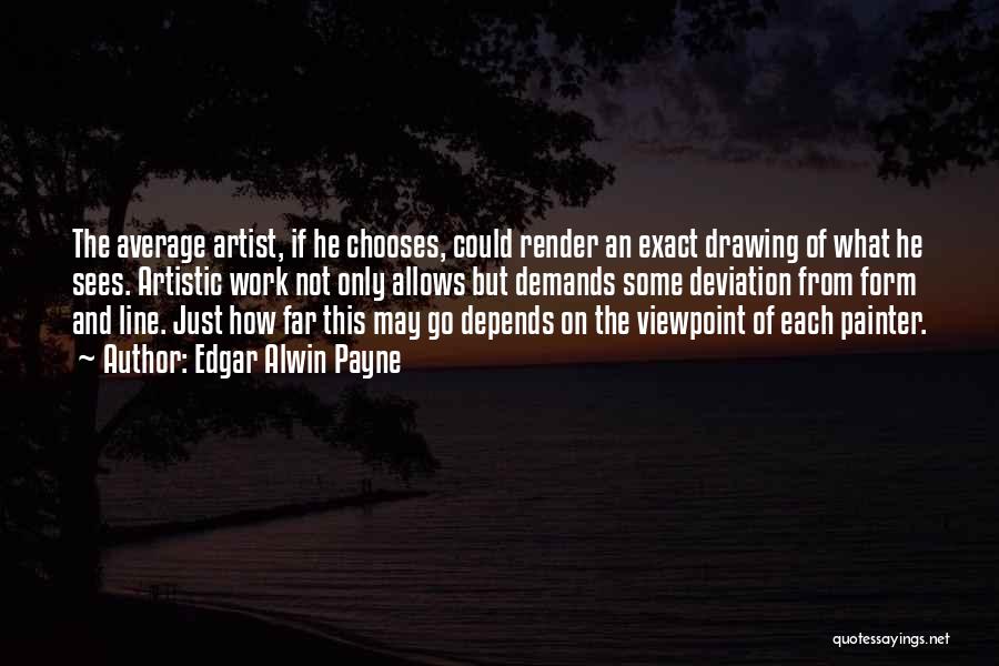 Edgar Alwin Payne Quotes: The Average Artist, If He Chooses, Could Render An Exact Drawing Of What He Sees. Artistic Work Not Only Allows