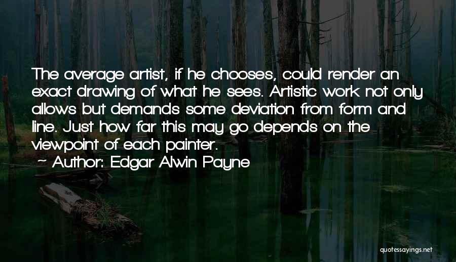 Edgar Alwin Payne Quotes: The Average Artist, If He Chooses, Could Render An Exact Drawing Of What He Sees. Artistic Work Not Only Allows